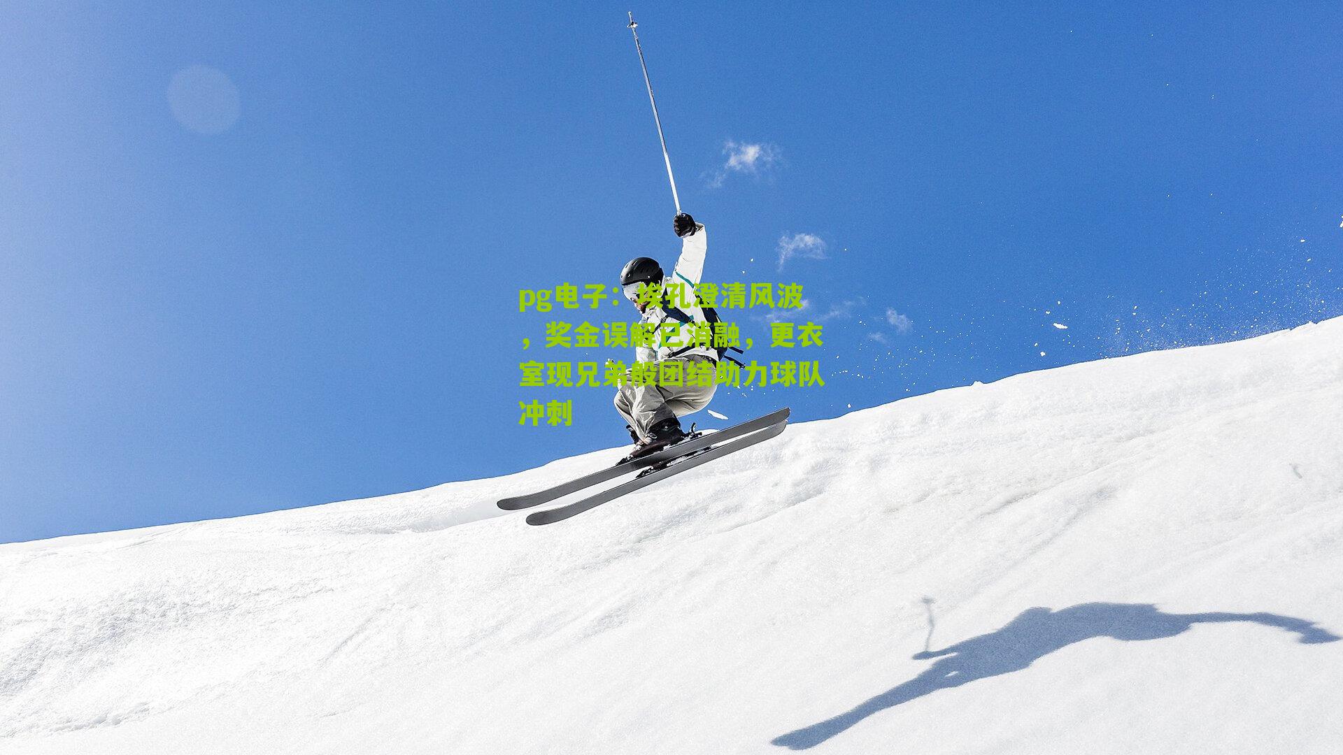 pg电子:埃孔澄清风波,奖金误解已消融,更衣室现兄弟般团结助力球队冲刺