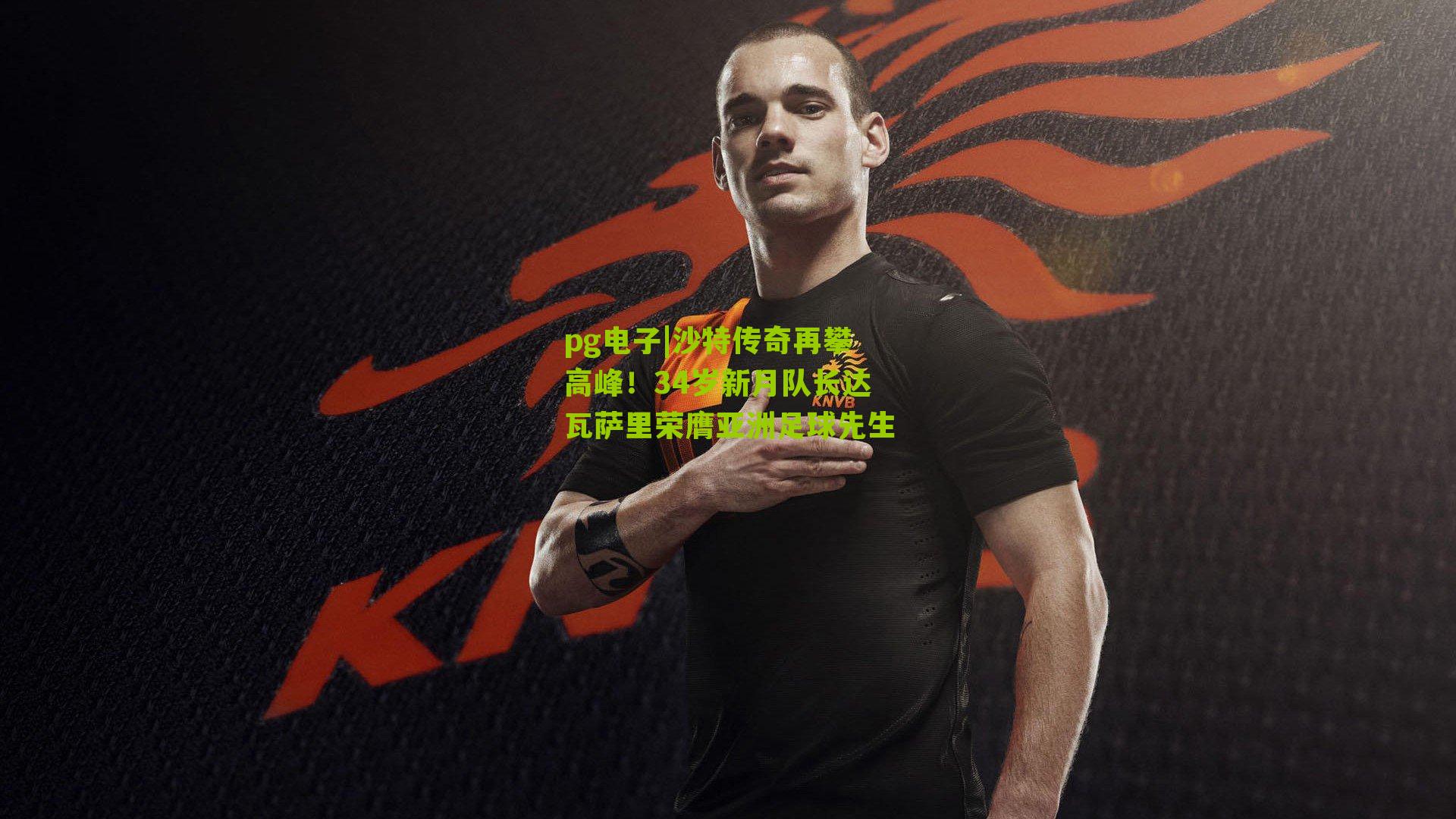 沙特传奇再攀高峰！34岁新月队长达瓦萨里荣膺亚洲足球先生