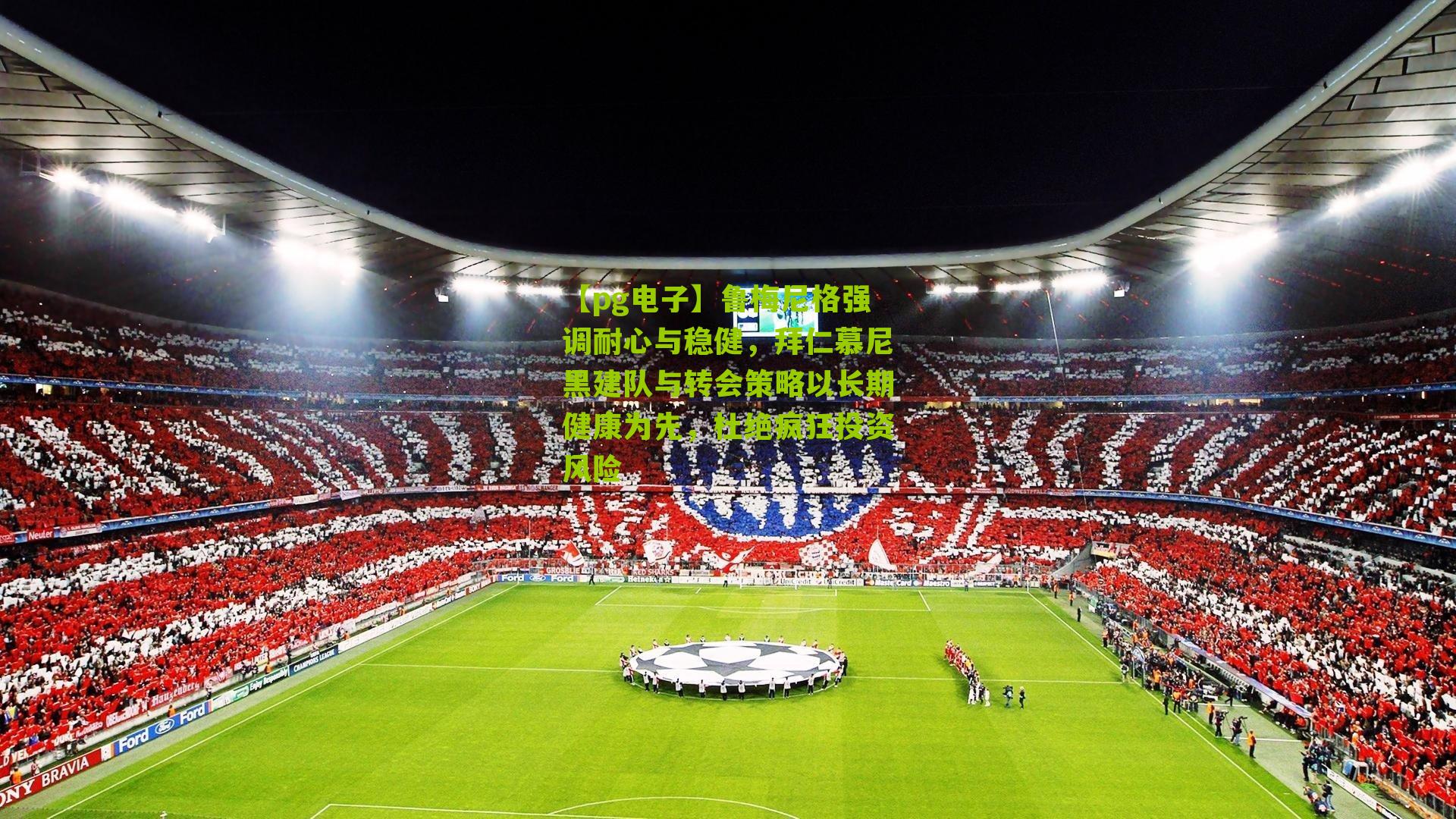 鲁梅尼格强调耐心与稳健，拜仁慕尼黑建队与转会策略以长期健康为先，杜绝疯狂投资风险