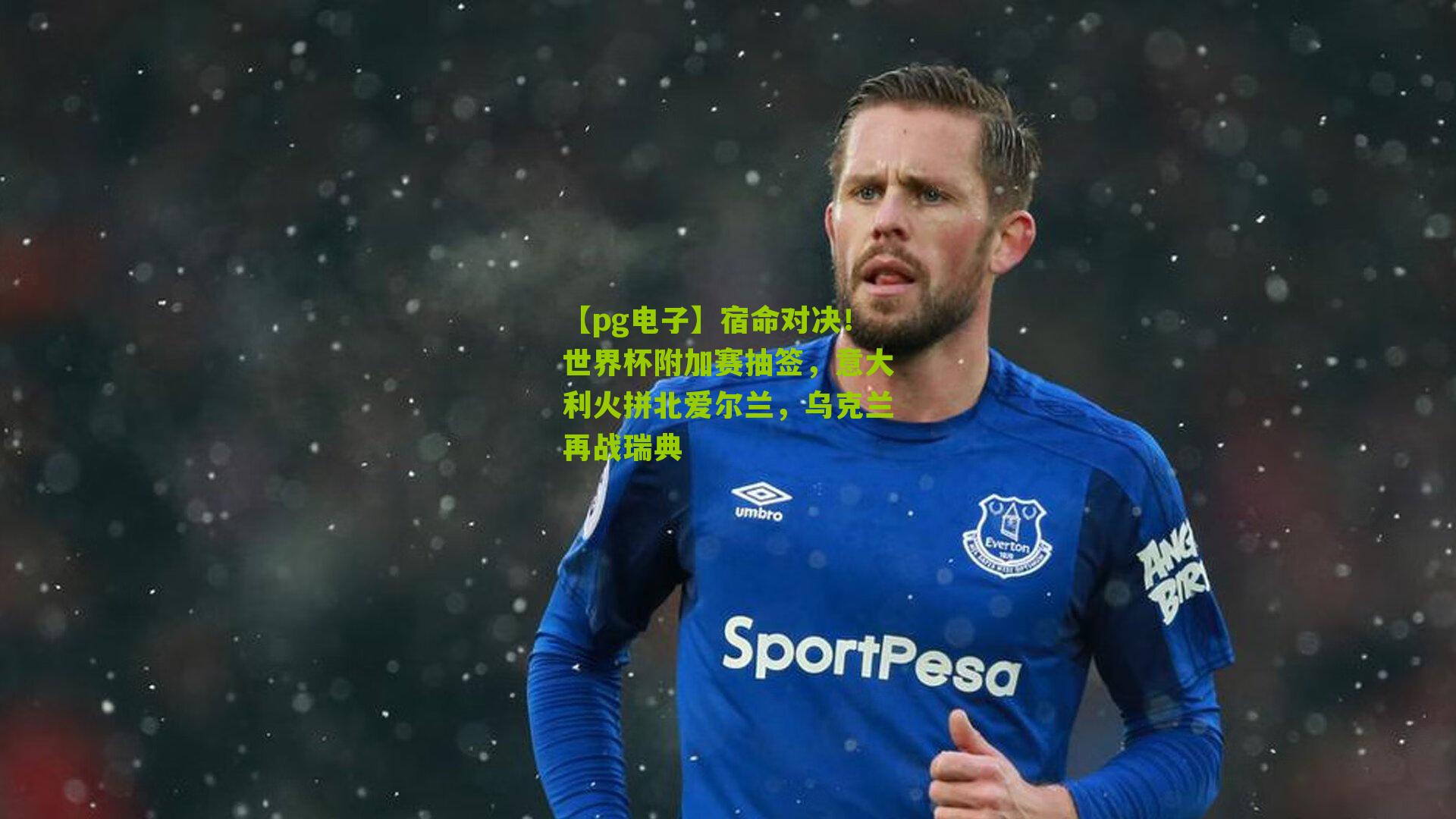 【pg电子】宿命对决！世界杯附加赛抽签，意大利火拼北爱尔兰，乌克兰再战瑞典
