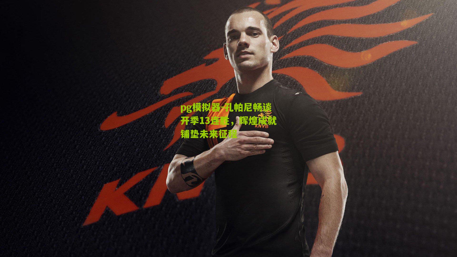 孔帕尼畅谈开季13连胜，辉煌成就铺垫未来征程