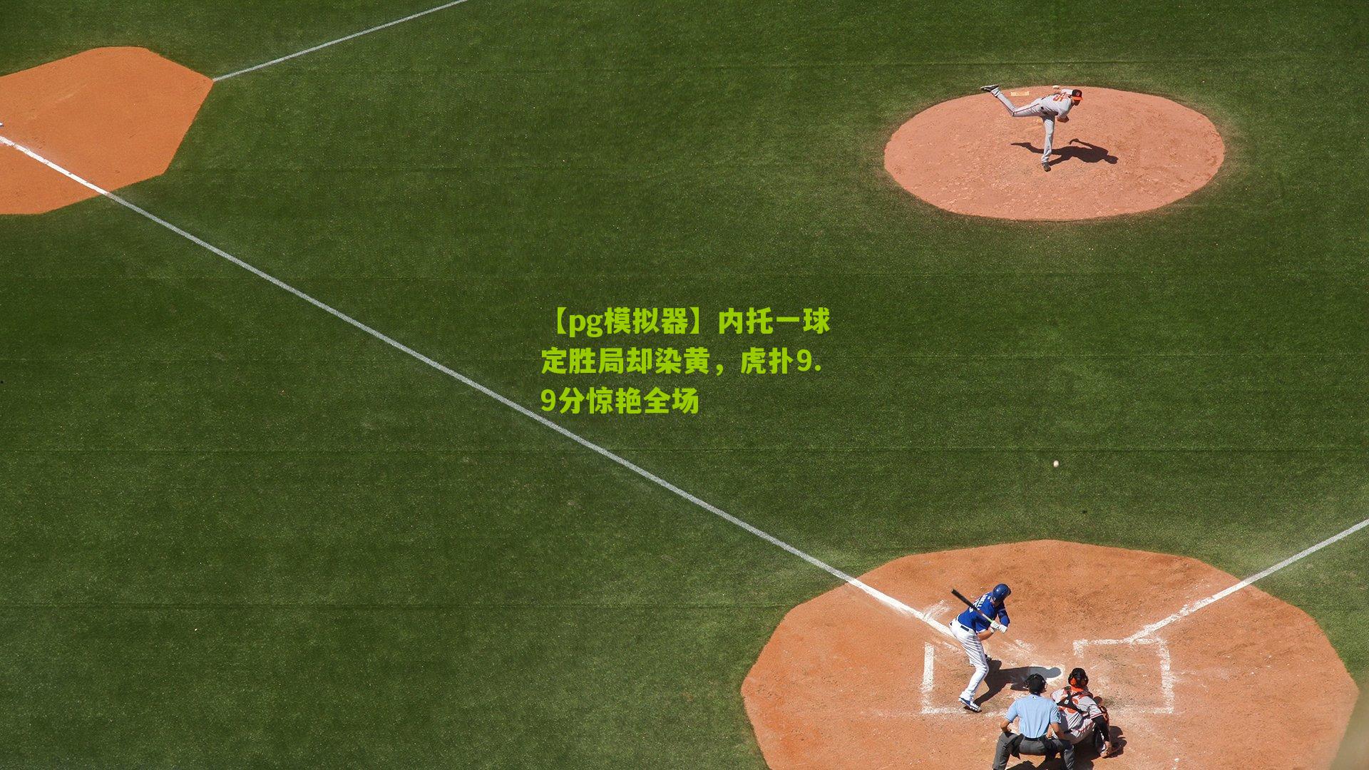 【pg模拟器】内托一球定胜局却染黄，虎扑9.9分惊艳全场