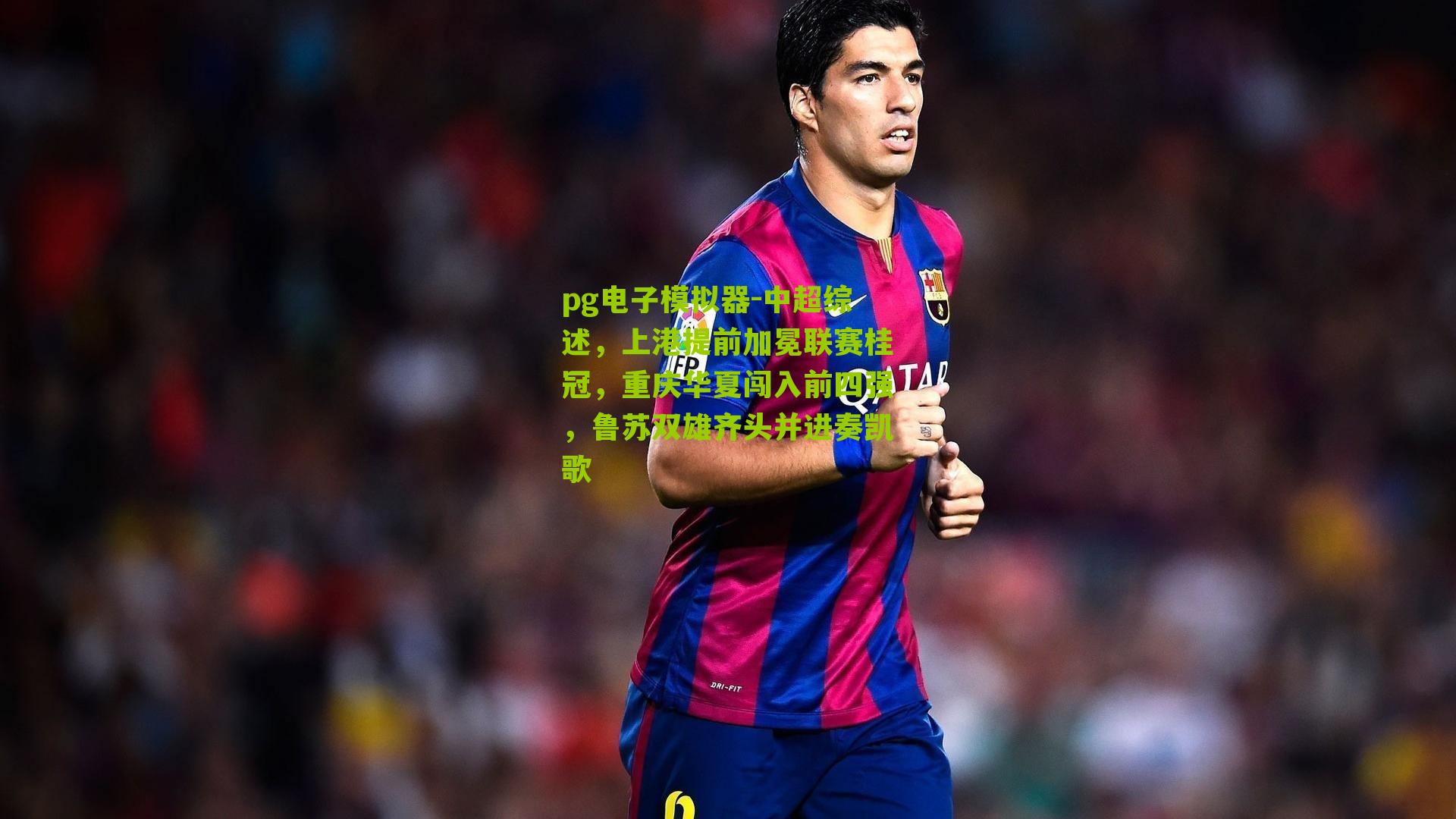 中超综述，上港提前加冕联赛桂冠，重庆华夏闯入前四强，鲁苏双雄齐头并进奏凯歌