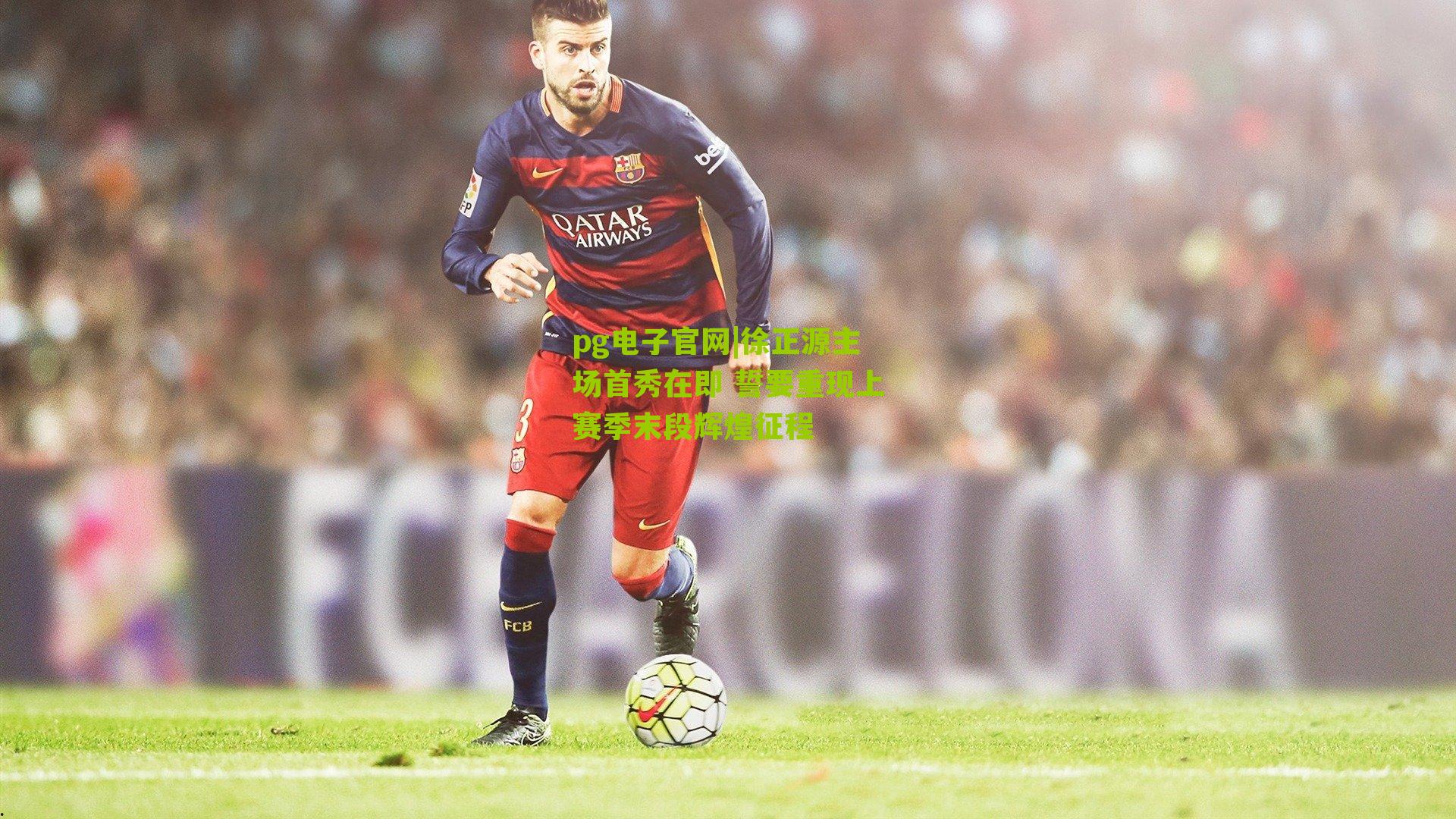 徐正源主场首秀在即 誓要重现上赛季末段辉煌征程