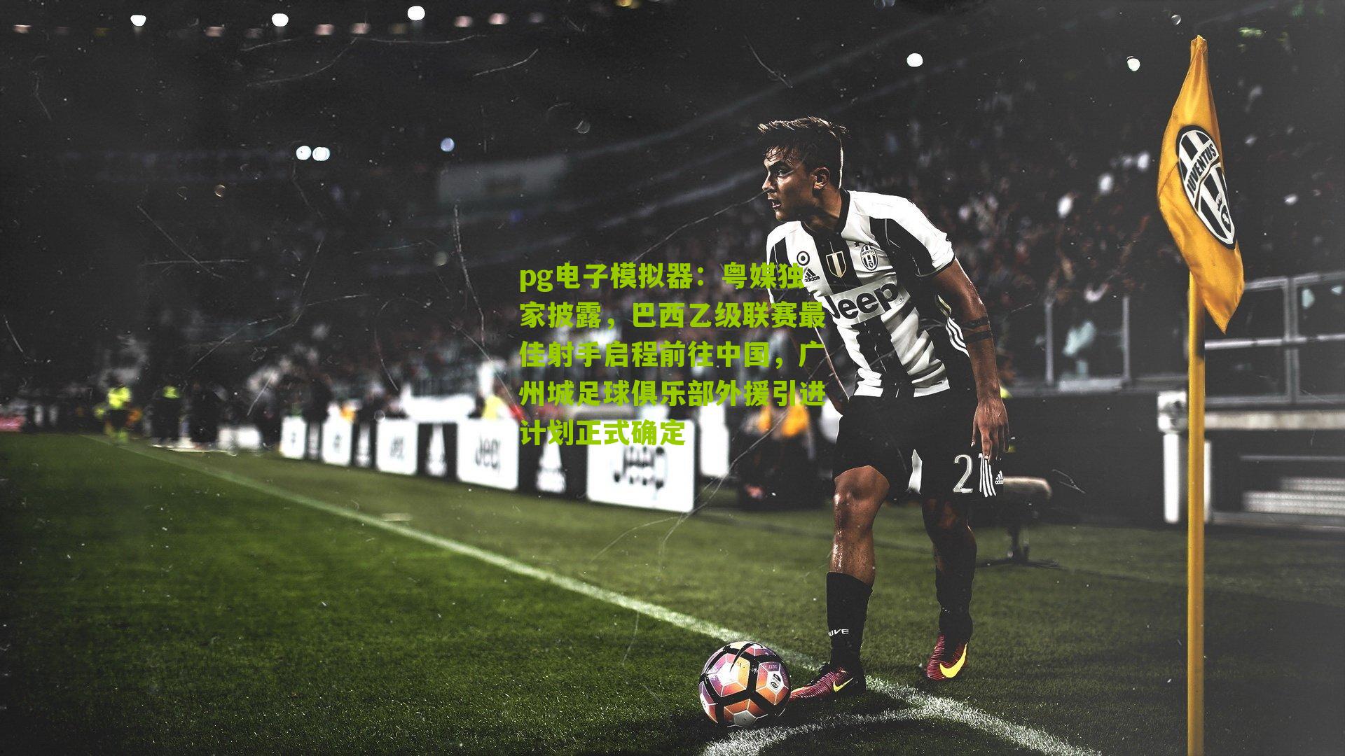 pg电子模拟器：粤媒独家披露，巴西乙级联赛最佳射手启程前往中国，广州城足球俱乐部外援引进计划正式确定