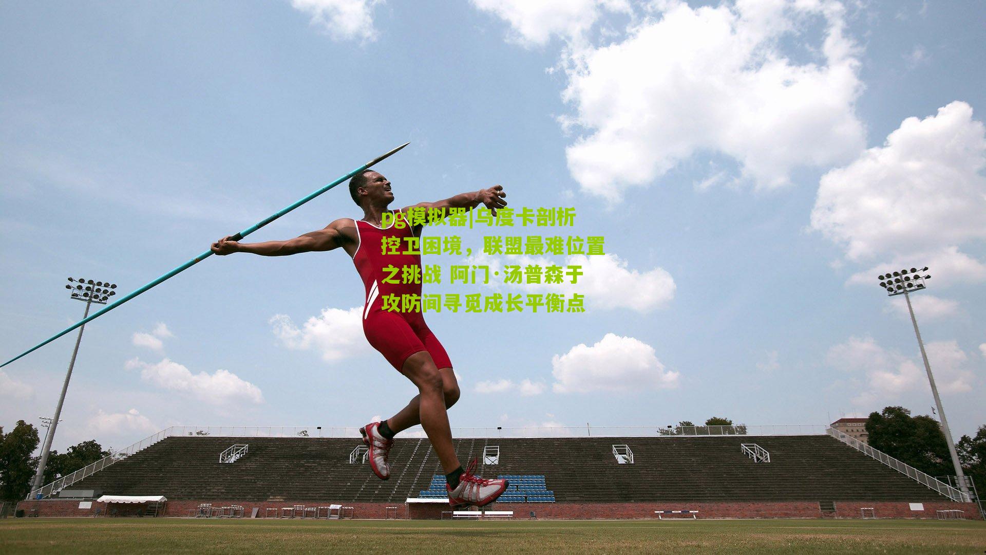 pg模拟器|乌度卡剖析控卫困境，联盟最难位置之挑战 阿门·汤普森于攻防间寻觅成长平衡点