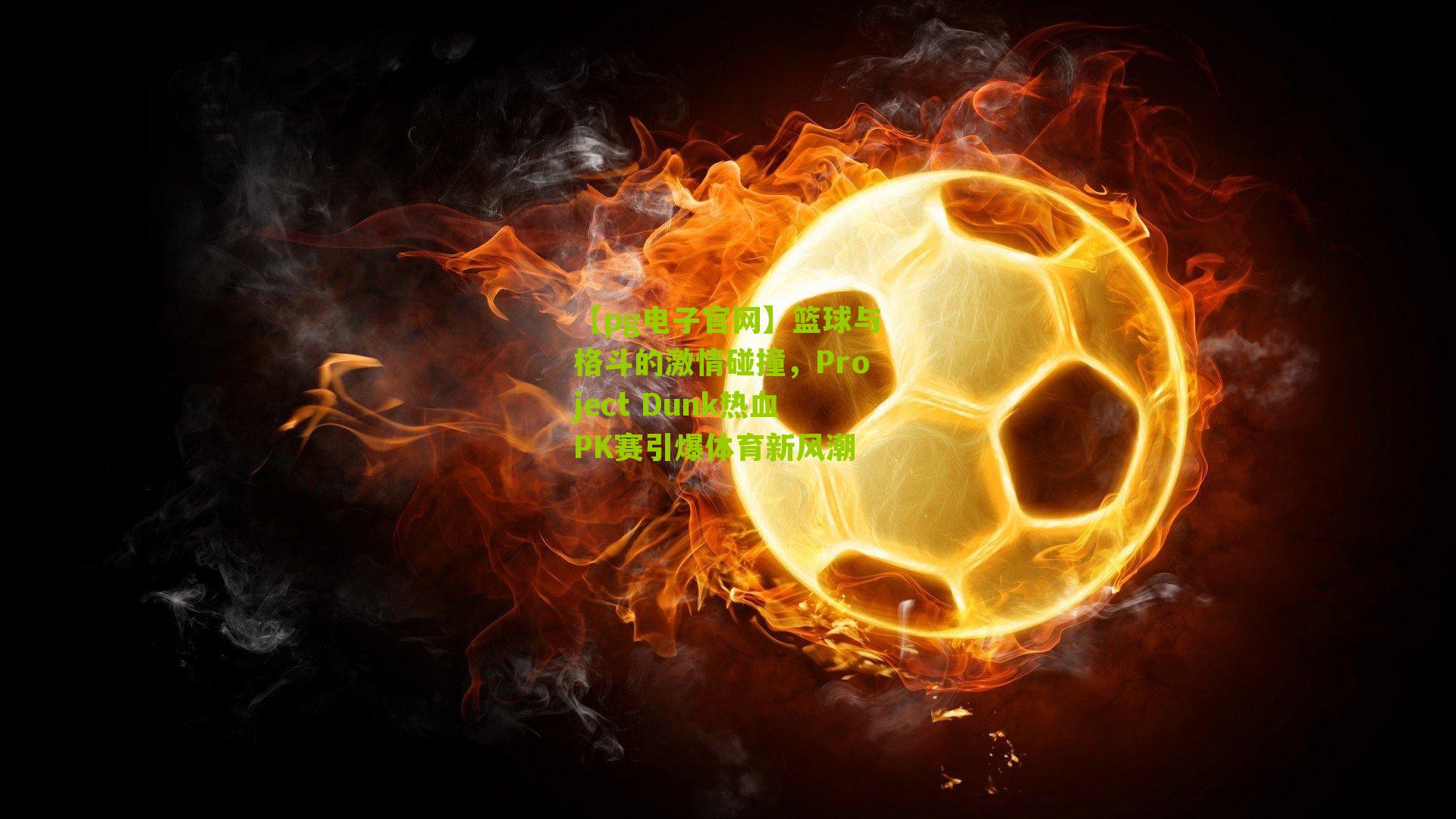 【pg电子官网】篮球与格斗的激情碰撞，Project Dunk热血PK赛引爆体育新风潮