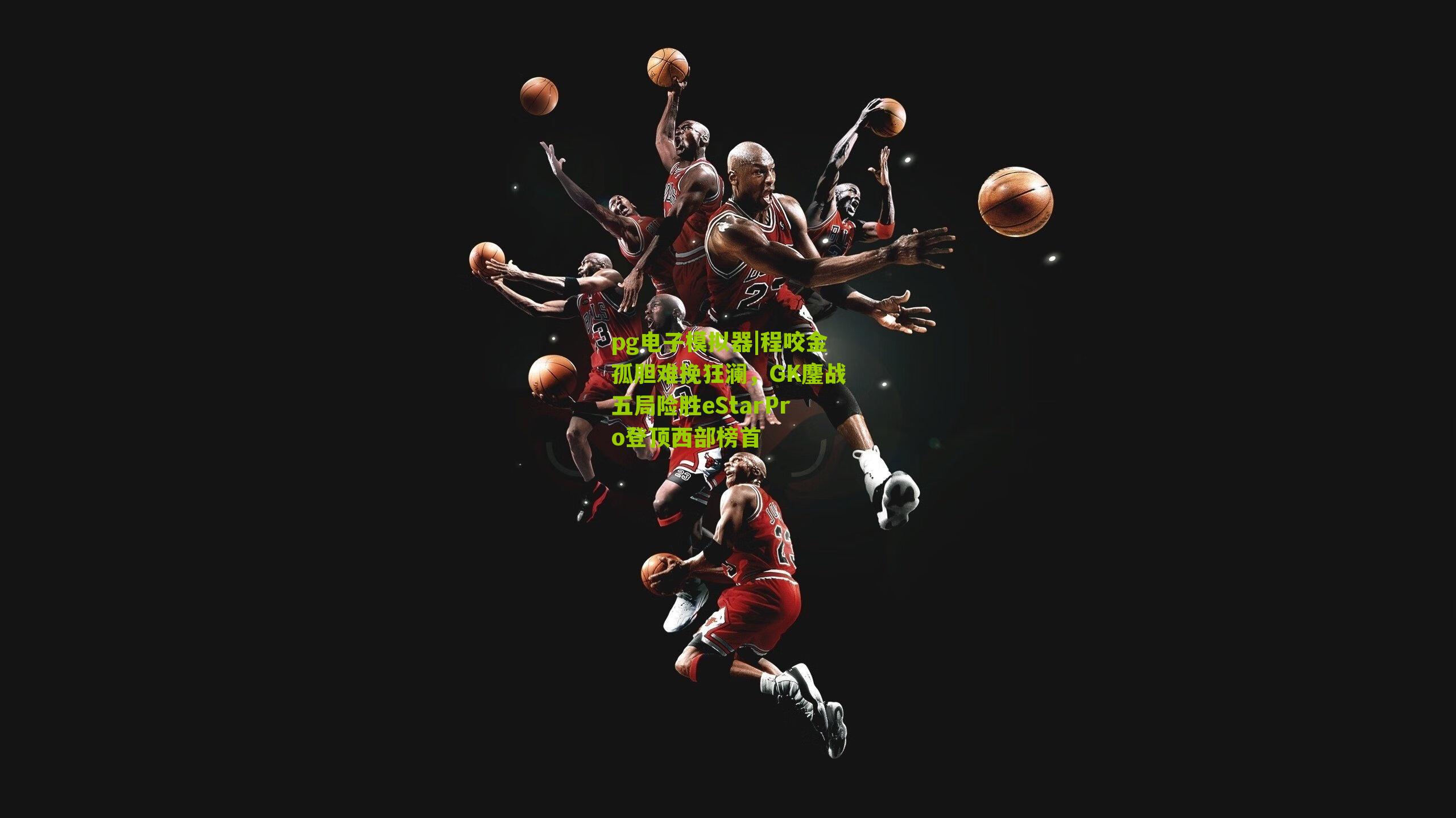 程咬金孤胆难挽狂澜，GK鏖战五局险胜eStarPro登顶西部榜首