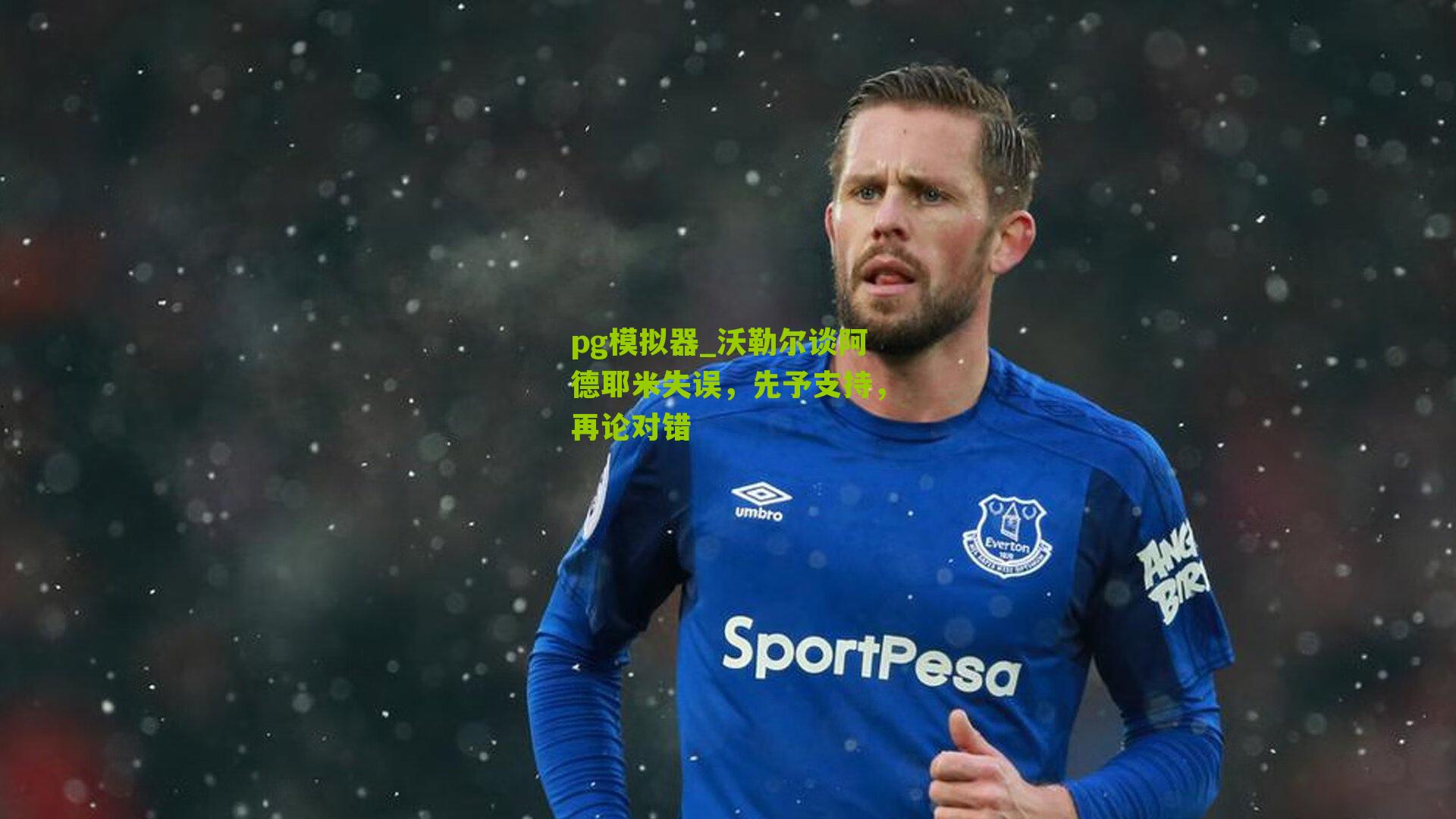 沃勒尔谈阿德耶米失误，先予支持，再论对错