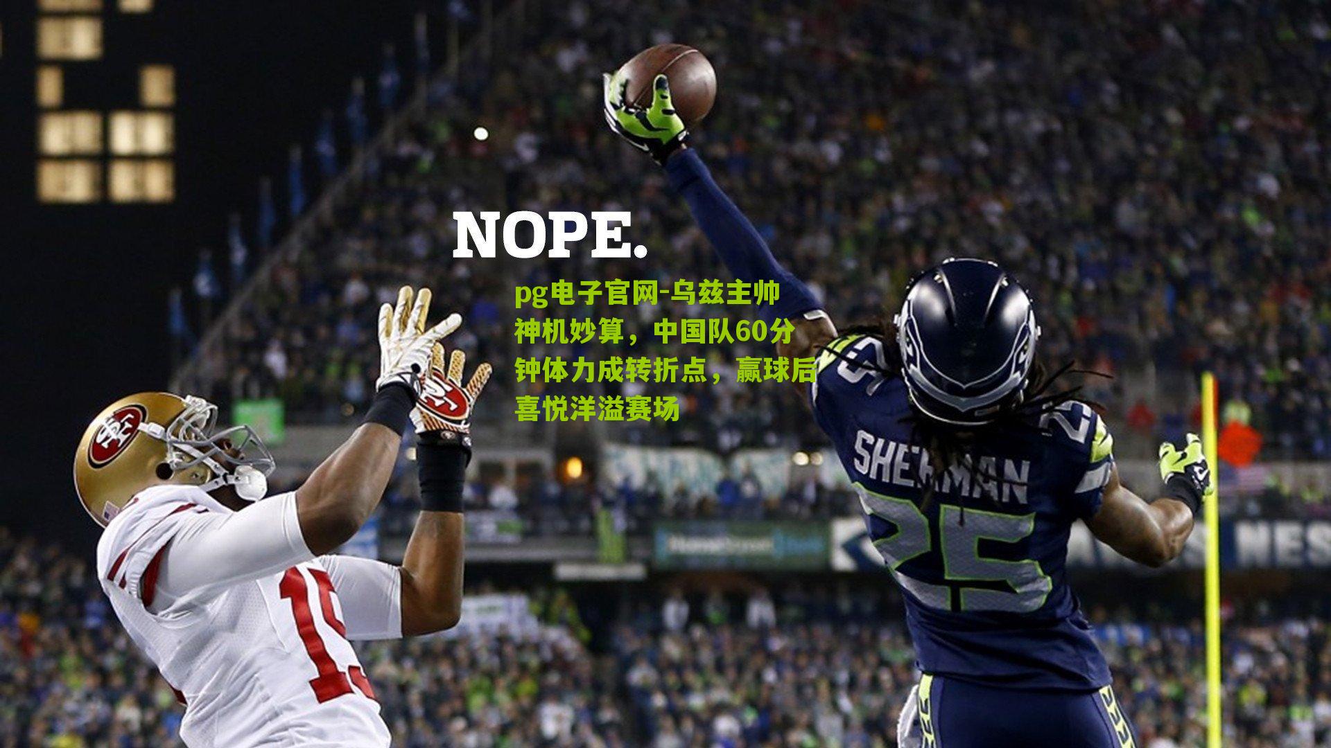 pg电子官网-乌兹主帅神机妙算，中国队60分钟体力成转折点，赢球后喜悦洋溢赛场