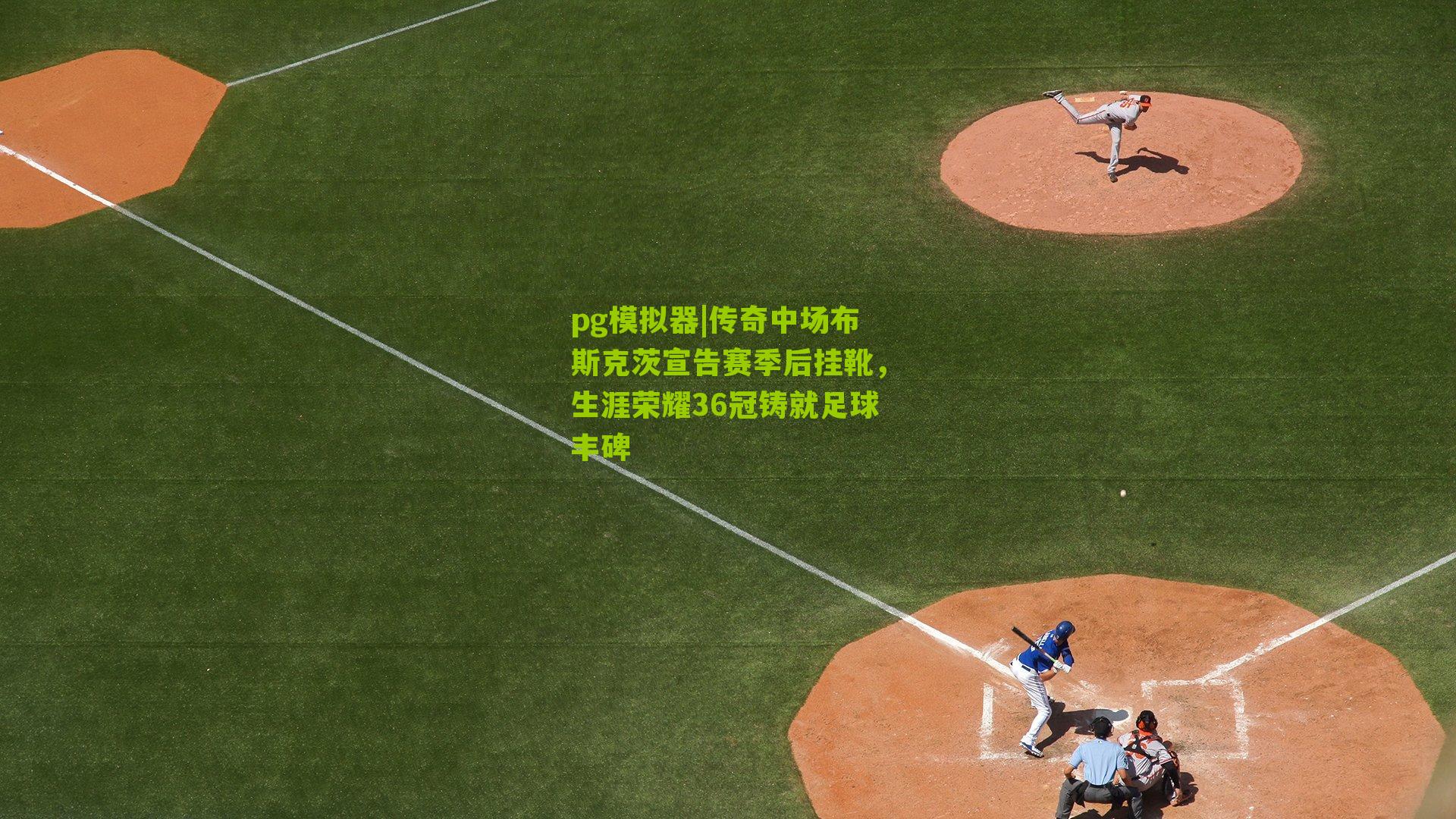 pg模拟器|传奇中场布斯克茨宣告赛季后挂靴，生涯荣耀36冠铸就足球丰碑