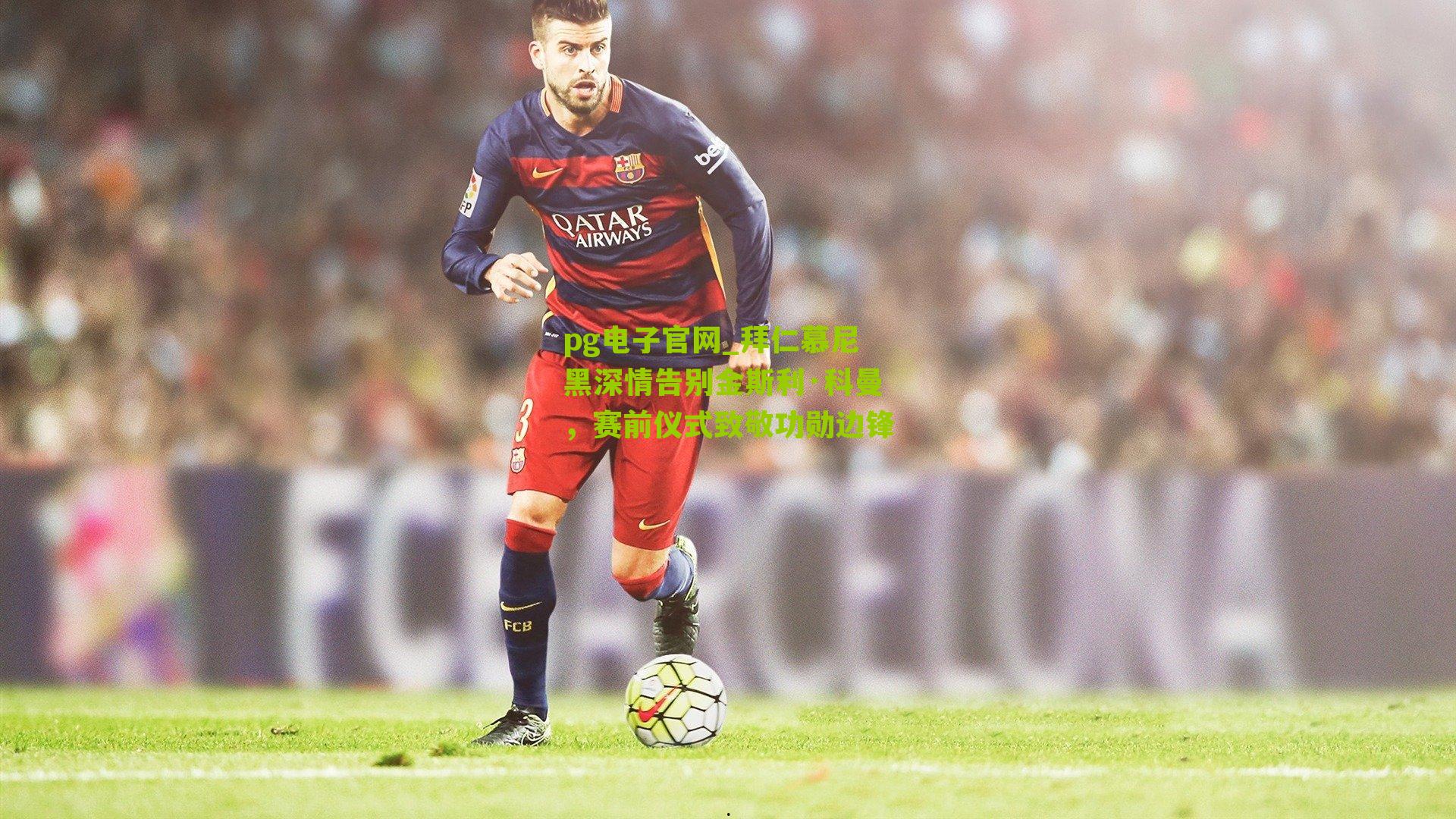 拜仁慕尼黑深情告别金斯利·科曼，赛前仪式致敬功勋边锋