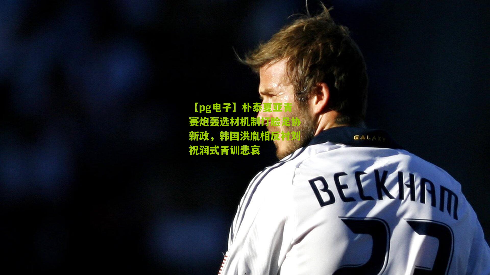 朴泰夏亚青赛炮轰选材机制打脸足协新政，韩国洪胤相反衬刘祝润式青训悲哀