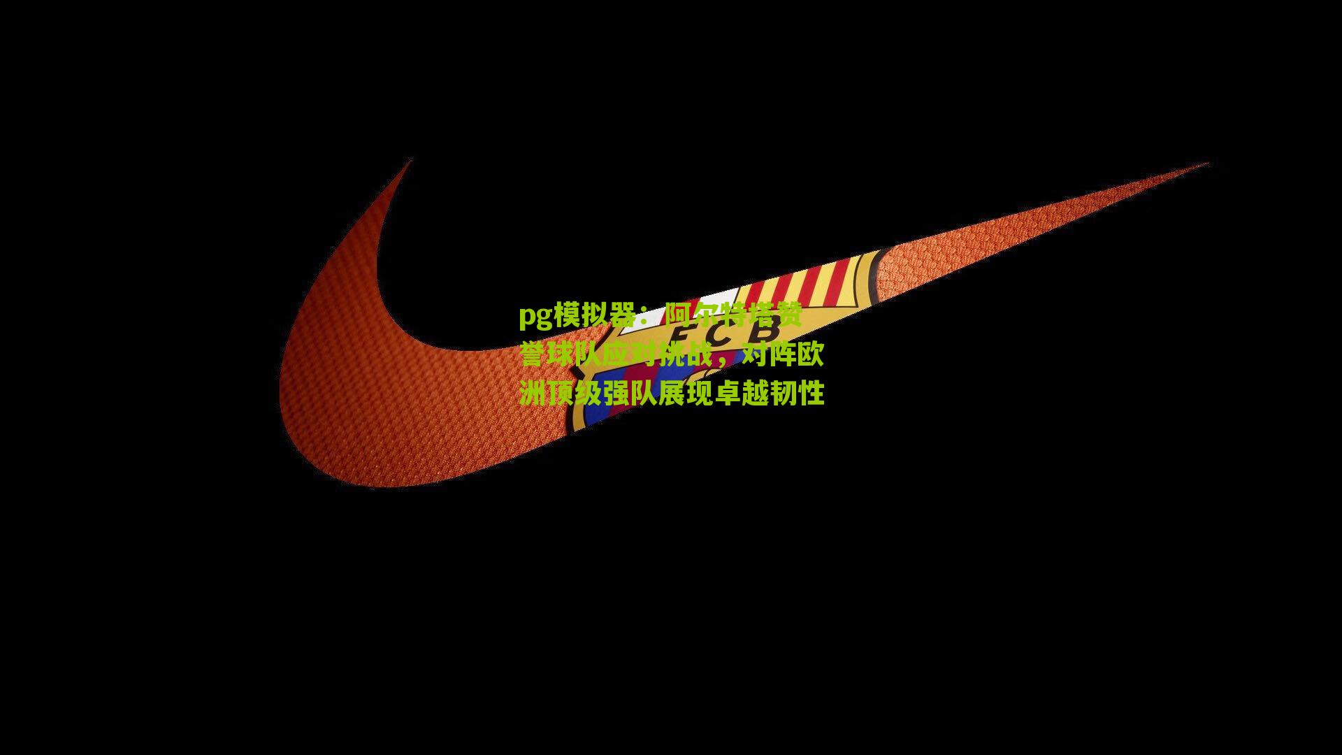 pg模拟器：阿尔特塔赞誉球队应对挑战，对阵欧洲顶级强队展现卓越韧性