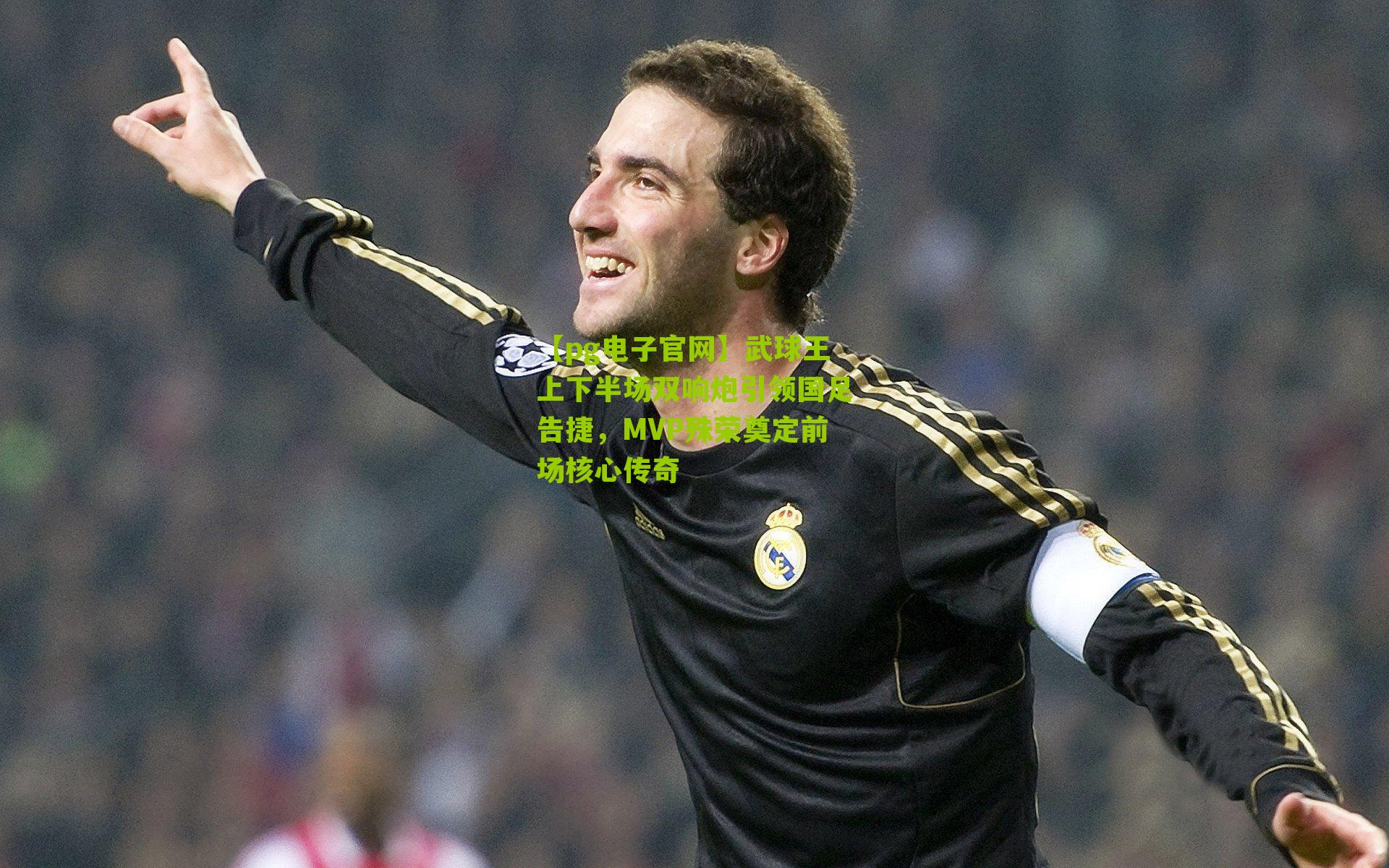 武球王上下半场双响炮引领国足告捷，MVP殊荣奠定前场核心传奇